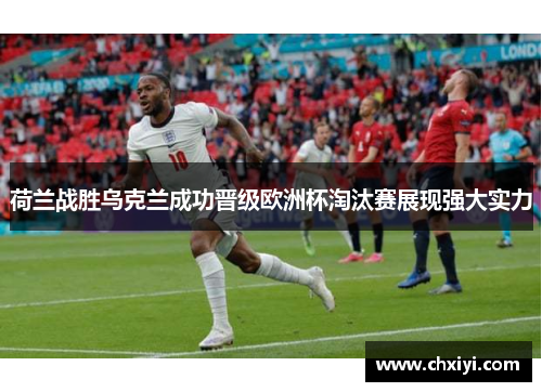 荷兰战胜乌克兰成功晋级欧洲杯淘汰赛展现强大实力