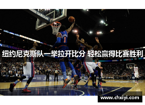 纽约尼克斯队一举拉开比分 轻松赢得比赛胜利